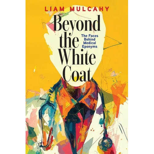 Beyond the White Coat: The Faces Behind Medical Eponyms - Paperback