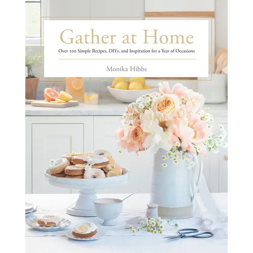 Gather at Home: Over 100 Simple Recipes, Diys, and Inspiration for a Year of Occasions - Hardcover
