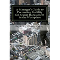 A Manager's Guide to Preventing Liability for Sexual Harassment in the Workplace - Paperback