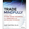 Trade Mindfully: Achieve Your Optimum Trading Performance with Mindfulness and Cutting-Edge Psychology - Paperback
