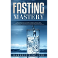 Fasting Mastery: The Ultimate Practical Guide to using Authphagy, OMAD (One Meal a Day), Intermittent, Extended and Alternate Day Fasting for Weight L - Paperback
