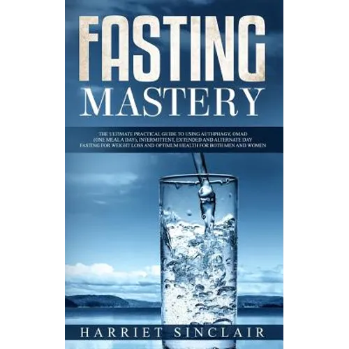 Fasting Mastery: The Ultimate Practical Guide to using Authphagy, OMAD (One Meal a Day), Intermittent, Extended and Alternate Day Fasting for Weight L - Paperback