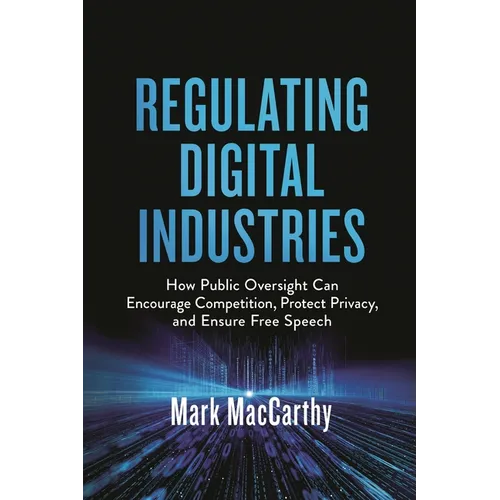 Regulating Digital Industries: How Public Oversight Can Encourage Competition, Protect Privacy, and Ensure Free Speech - Paperback