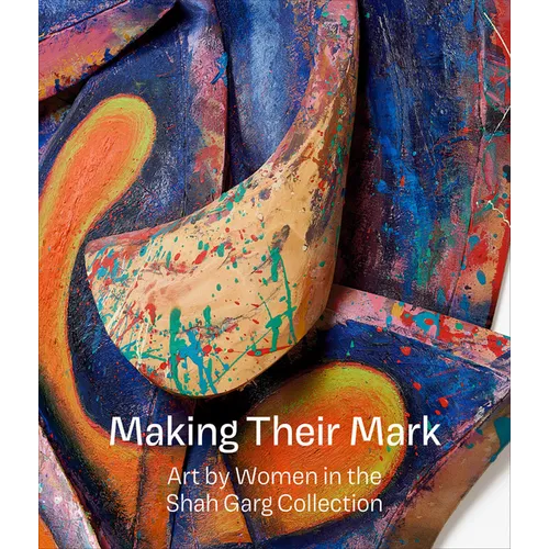 Making Their Mark: Art by Women in the Shah Garg Collection - Hardcover