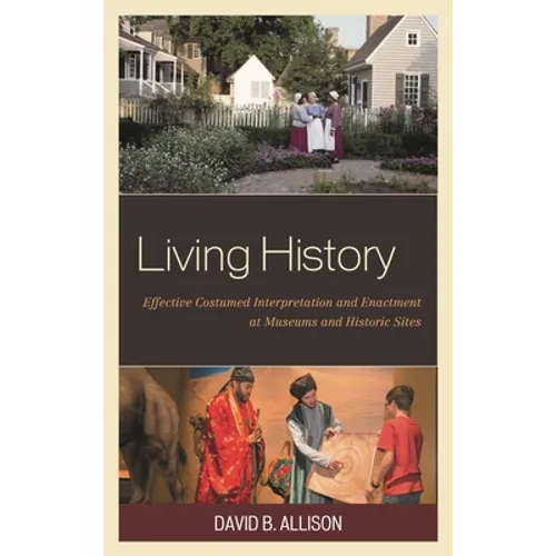 Living History: Effective Costumed Interpretation and Enactment at Museums and Historic Sites - Paperback