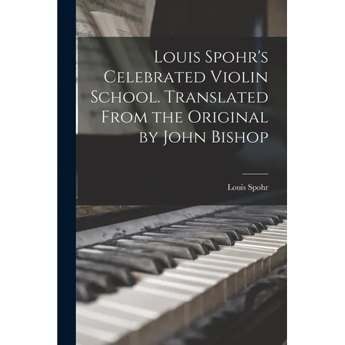 Louis Spohr's Celebrated Violin School. Translated From the Original by John Bishop - Paperback