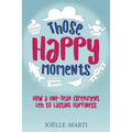 Those Happy Moments: How a One-Year Experiment Led to Lasting Happiness - Paperback
