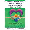 How Not to Pull Your Life Apart Caregiving: Overcome Challenges and Objections to Planning Conversations - Paperback