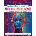 Introduction to Artificial Intelligence: Understanding the Basics: A Comprehensive Guide to Artificial Intelligence - Paperback