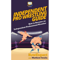 Independent Pro Wrestling Guide: How To Become an Independent Professional Wrestler - Paperback