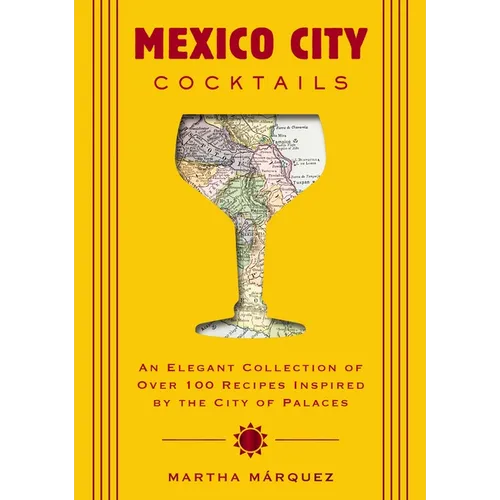 Mexico City Cocktails: An Elegant Collection of Over 100 Recipes Inspired by the City of Palaces - Hardcover