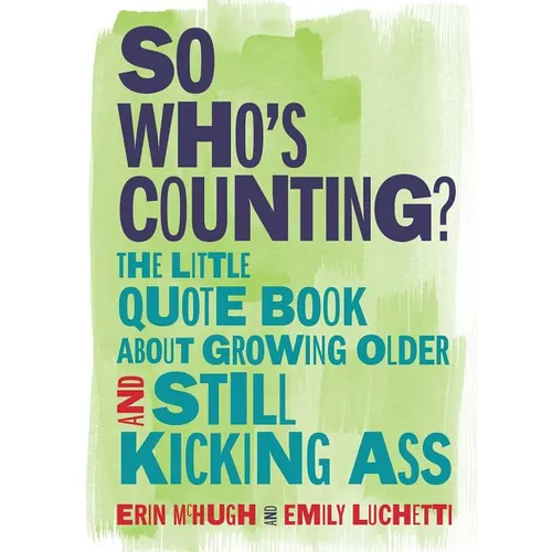 So Who's Counting?: The Little Quote Book about Growing Older and Still Kicking Ass - Hardcover
