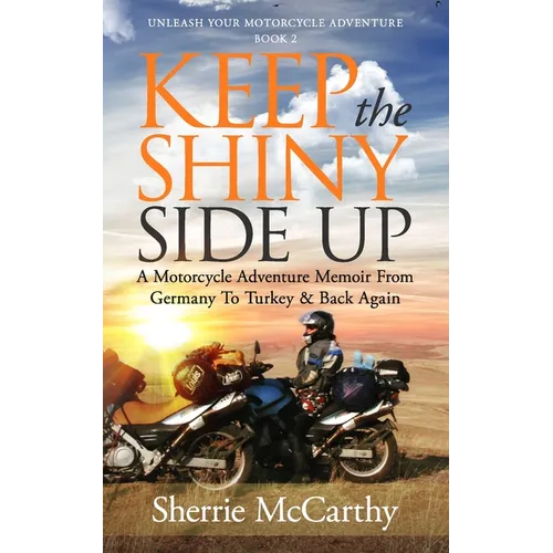 Keep The Shiny Side Up: A Motorcycle Adventure Memoir From Germany To Turkey & Back Again - Paperback