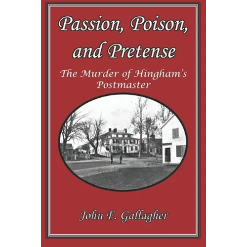 Passion, Poison, and Pretense: The Murder of Hingham's Postmaster - Paperback
