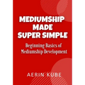 Mediumship Made Super Simple: Beginning Basics of Mediumship Development - Paperback