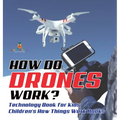 How Do Drones Work? Technology Book for Kids Children's How Things Work Books - Hardcover