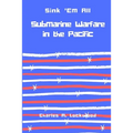 Sink 'Em All: Submarine Warfare in the Pacific - Paperback