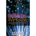 Training to Imagine: Practical Improvisational Theatre Techniques for Trainers and Managers to Enhance Creativity, Teamwork, Leadership, and Learning - Paperback