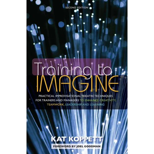 Training to Imagine: Practical Improvisational Theatre Techniques for Trainers and Managers to Enhance Creativity, Teamwork, Leadership, and Learning - Paperback