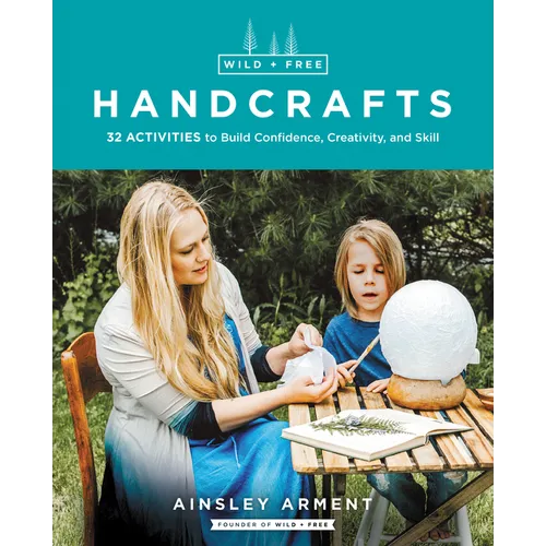 Wild and Free Handcrafts: 32 Activities to Build Confidence, Creativity, and Skill - Paperback