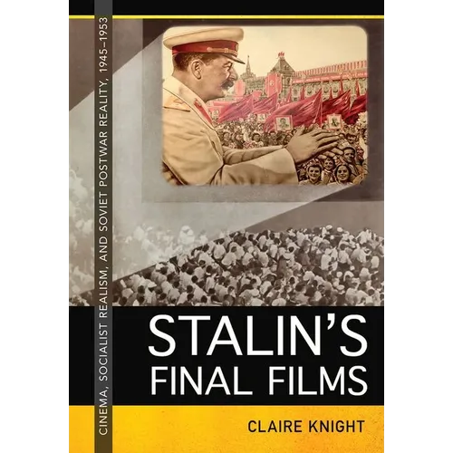 Stalin's Final Films: Cinema, Socialist Realism, and Soviet Postwar Reality, 1945-1953 - Hardcover
