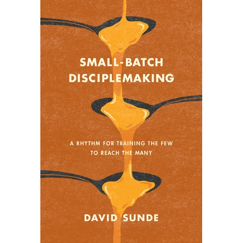 Small-Batch Disciplemaking: A Rhythm for Training the Few to Reach the Many - Paperback