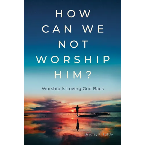 How Can We Not Worship Him?: Worship Is Loving God Back - Hardcover