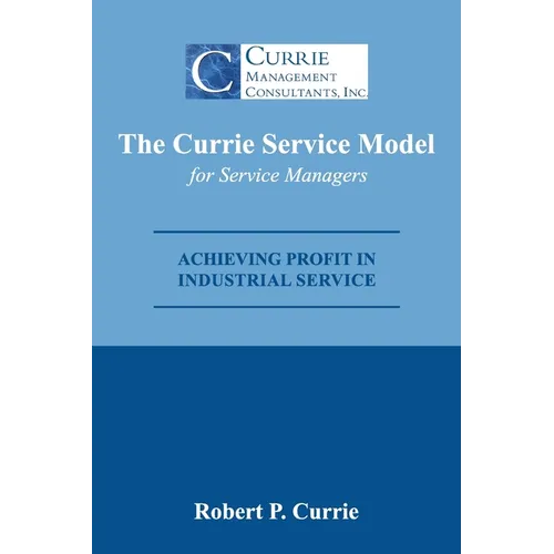 The Currie Service Model for Service Managers: Achieving Profit Potential in Industrial Service - Paperback