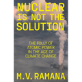 Nuclear Is Not the Solution: The Folly of Atomic Power in the Age of Climate Change - Hardcover