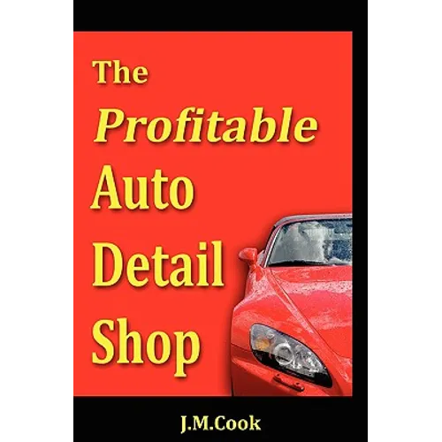 The Profitable Auto Detail Shop - How to Start and Run a Successful Auto Detailing Business - Paperback