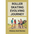Roller Skating Evolving Journey: History And Stories: Roller Skating Truths - Paperback