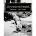 Shooting the mob.Organized crime in photos. Dead Mobsters, Gangsters and Hoods. - Paperback
