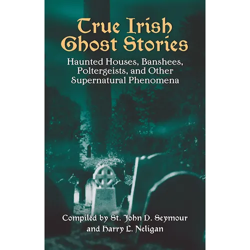 True Irish Ghost Stories: Haunted Houses, Banshees, Poltergeists, and Other Supernatural Phenomena - Paperback