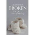 An Unspoken Broken: Walking Through the Pain of a Miscarriage - Paperback