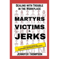 Martyrs, Victims and Jerks: Dealing with Trouble in the Workplace - Paperback