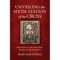 Unveiling the Sixth Station of the Cross: Reparation to the Holy Face, Mother of All Devotions - Paperback