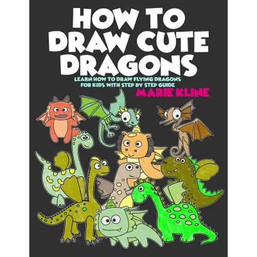How to Draw Cute Dragons: Learn How to Draw Flying Dragons for Kids with Step by Step Guide - Paperback