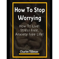 How to Stop Worrying: How to Live Stress Free, Anxiety Free Life - Paperback