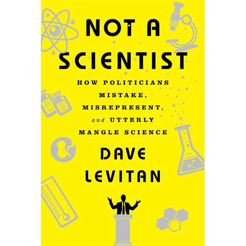 Not a Scientist: How Politicians Mistake, Misrepresent, and Utterly Mangle Science - Paperback