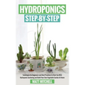 Hydroponics Step-By-Step: Techniques For Beginners And Best Practices To Start Up With Hydroponic Gardening And Build Your Own Vegetable Garden At Hom - Paperback
