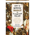 How to Behave Badly in Elizabethan England: A Guide for Knaves, Fools, Harlots, Cuckolds, Drunkards, Liars, Thieves, and Braggarts - Paperback