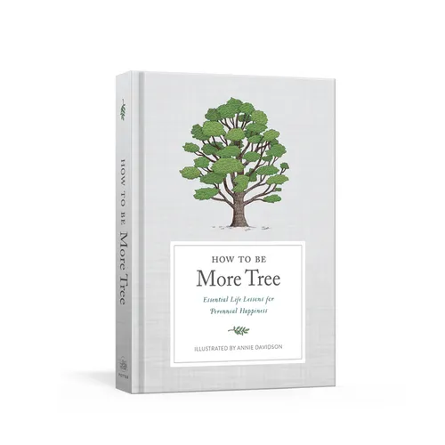 How to Be More Tree: Essential Life Lessons for Perennial Happiness - Hardcover