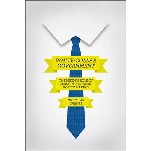 White-Collar Government: The Hidden Role of Class in Economic Policy Making - Hardcover