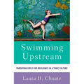 Swimming Upstream: Parenting Girls for Resilience in a Toxic Culture - Paperback