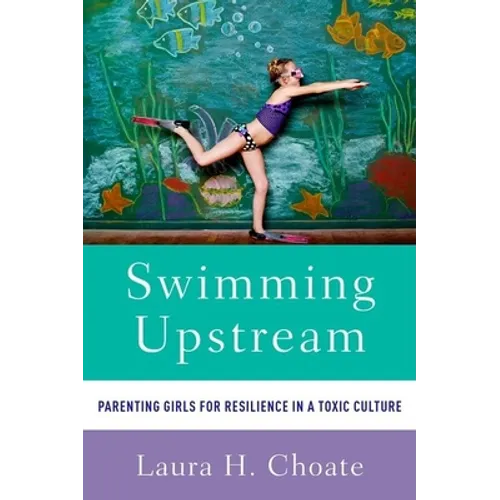 Swimming Upstream: Parenting Girls for Resilience in a Toxic Culture - Paperback