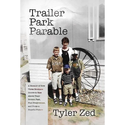 Trailer Park Parable: A Memoir of How Three Brothers Strove to Rise Above Their Broken Past, Find Forgiveness, and Forge a Hopeful Future - Paperback