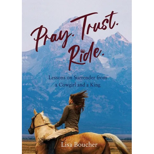 Pray. Trust. Ride: Lessons on Surrender from a Cowgirl and a King - Paperback