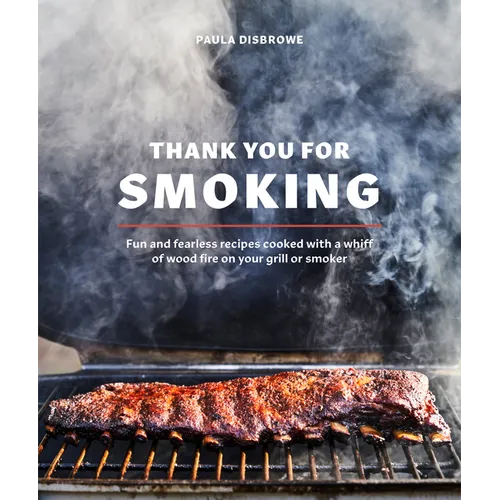 Thank You for Smoking: Fun and Fearless Recipes Cooked with a Whiff of Wood Fire on Your Grill or Smoker [A Cookbook] - Hardcover