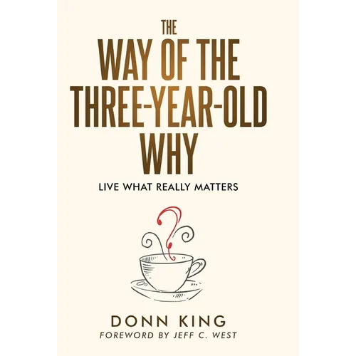 The Way of the Three-Year-Old Why: Live What Really Matters - Hardcover