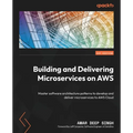 Building and Delivering Microservices on AWS: Master software architecture patterns to develop and deliver microservices to AWS Cloud - Paperback